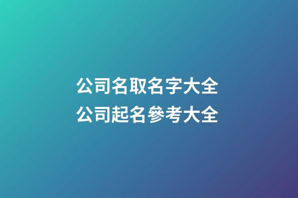 公司名取名字大全 公司起名參考大全-第1張-公司起名-玄機派